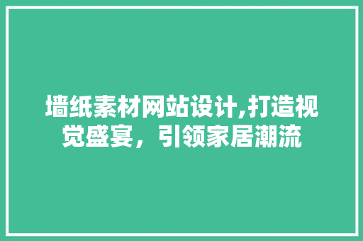 墙纸素材网站设计,打造视觉盛宴，引领家居潮流 墙纸素材网站设计,打造视觉盛宴，引领家居潮流 农业常识