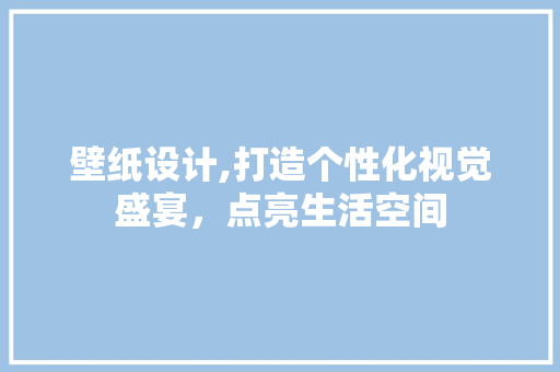 壁纸设计,打造个性化视觉盛宴，点亮生活空间 壁纸设计,打造个性化视觉盛宴，点亮生活空间 花朵知识
