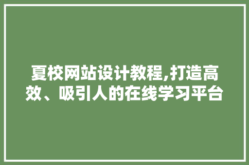 夏校网站设计教程,打造高效、吸引人的在线学习平台 农业常识
