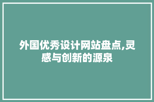 外国优秀设计网站盘点,灵感与创新的源泉 外国优秀设计网站盘点,灵感与创新的源泉 花朵知识