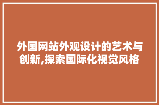 外国网站外观设计的艺术与创新,探索国际化视觉风格 外国网站外观设计的艺术与创新,探索国际化视觉风格 农业常识