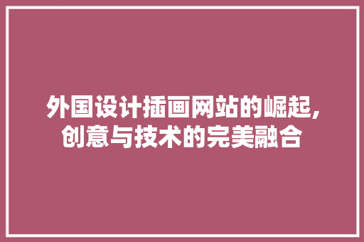 外国设计插画网站的崛起,创意与技术的完美融合 外国设计插画网站的崛起,创意与技术的完美融合 土壤施肥