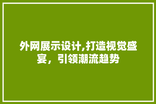 外网展示设计,打造视觉盛宴，引领潮流趋势