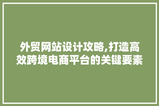 外贸网站设计攻略,打造高效跨境电商平台的关键要素 外贸网站设计攻略,打造高效跨境电商平台的关键要素 番茄病虫害防治