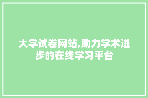 大学试卷网站,助力学术进步的在线学习平台