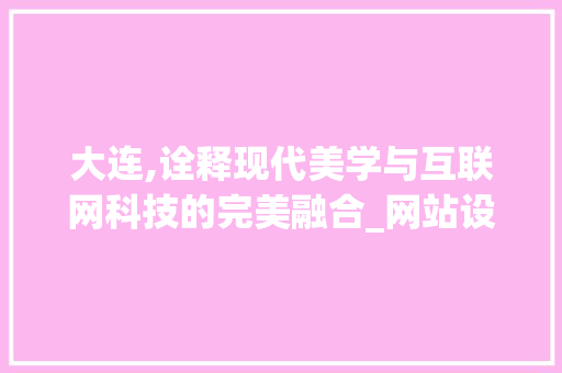 大连,诠释现代美学与互联网科技的完美融合_网站设计新篇章 植物种类 大连,诠释现代美学与互联网科技的完美融合_网站设计新篇章 大连,诠释现代美学与互联网科技的完美融合_网站设计新篇章 植物种类