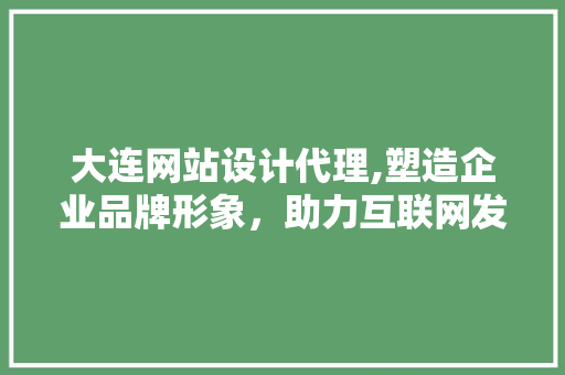 大连网站设计代理,塑造企业品牌形象，助力互联网发展 大连网站设计代理,塑造企业品牌形象，助力互联网发展 番茄种植技巧