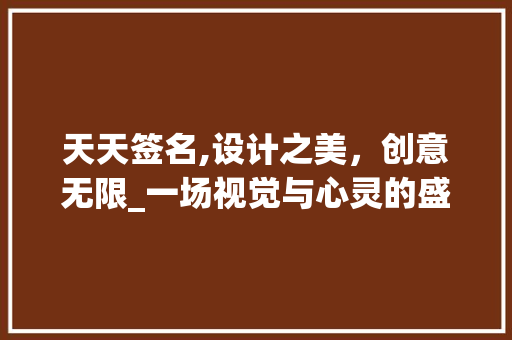 天天签名,设计之美，创意无限_一场视觉与心灵的盛宴 天天签名,设计之美，创意无限_一场视觉与心灵的盛宴 番茄种植技巧