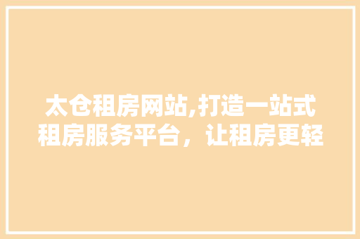 太仓租房网站,打造一站式租房服务平台，让租房更轻松