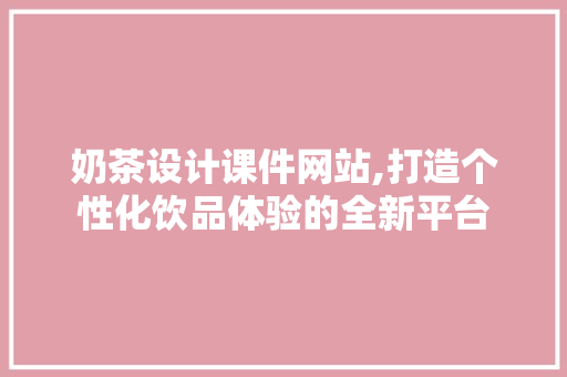 奶茶设计课件网站,打造个性化饮品体验的全新平台