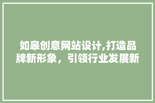 如皋创意网站设计,打造品牌新形象，引领行业发展新趋势 如皋创意网站设计,打造品牌新形象，引领行业发展新趋势 农业常识
