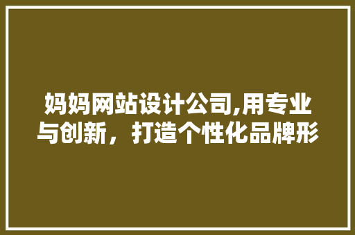 妈妈网站设计公司,用专业与创新，打造个性化品牌形象 妈妈网站设计公司,用专业与创新，打造个性化品牌形象 番茄病虫害防治