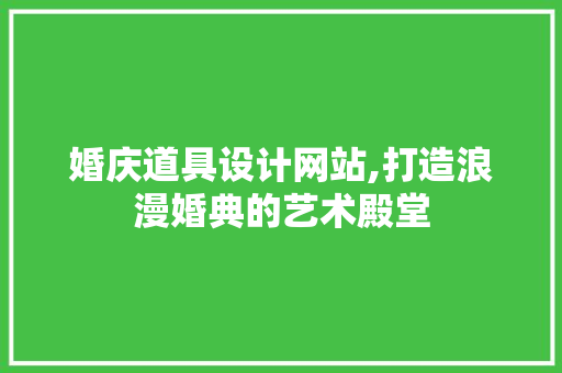 婚庆道具设计网站,打造浪漫婚典的艺术殿堂