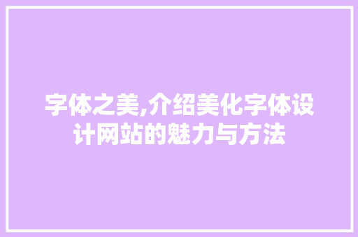 字体之美,介绍美化字体设计网站的魅力与方法 字体之美,介绍美化字体设计网站的魅力与方法 番茄种植技巧