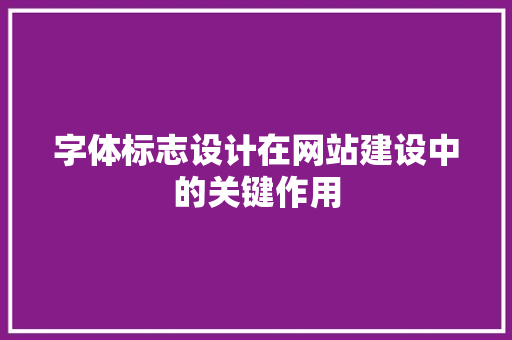 字体标志设计在网站建设中的关键作用