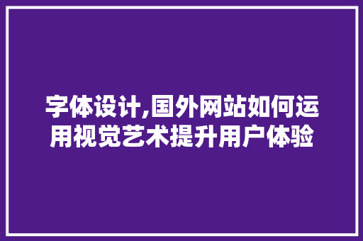 字体设计,国外网站如何运用视觉艺术提升用户体验 字体设计,国外网站如何运用视觉艺术提升用户体验 种植技巧