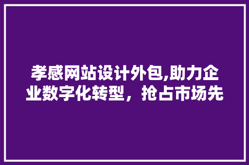 孝感网站设计外包,助力企业数字化转型，抢占市场先机 孝感网站设计外包,助力企业数字化转型，抢占市场先机 番茄病虫害防治