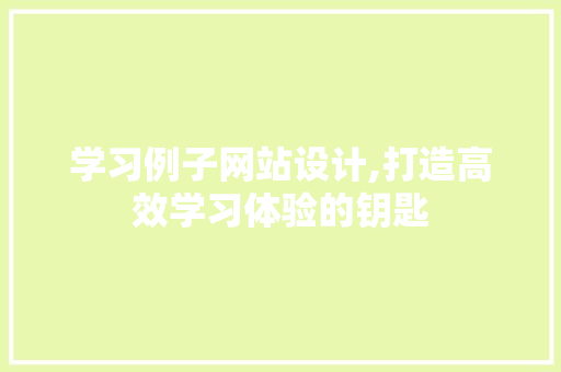 学习例子网站设计,打造高效学习体验的钥匙 学习例子网站设计,打造高效学习体验的钥匙 花朵知识