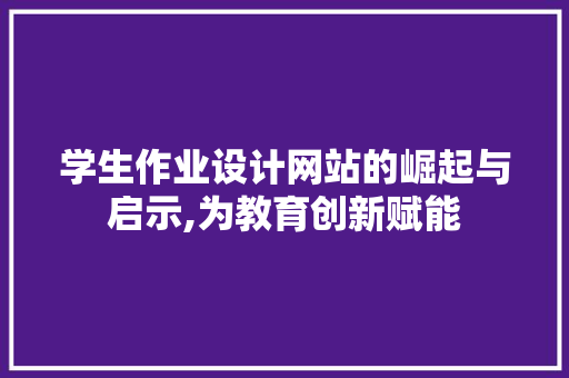 学生作业设计网站的崛起与启示,为教育创新赋能
