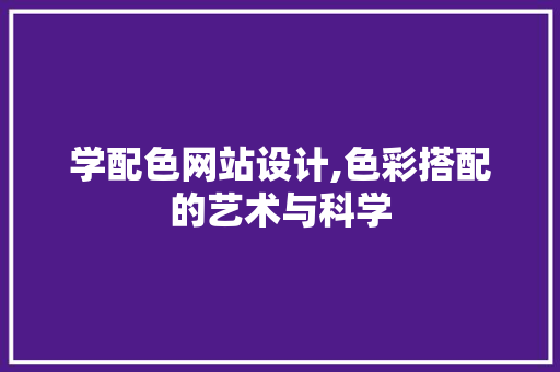 学配色网站设计,色彩搭配的艺术与科学 学配色网站设计,色彩搭配的艺术与科学 番茄种植技巧
