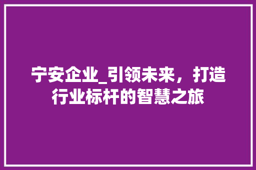 宁安企业_引领未来，打造行业标杆的智慧之旅 宁安企业_引领未来，打造行业标杆的智慧之旅 番茄病虫害防治