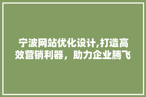 宁波网站优化设计,打造高效营销利器，助力企业腾飞 宁波网站优化设计,打造高效营销利器，助力企业腾飞 花朵知识
