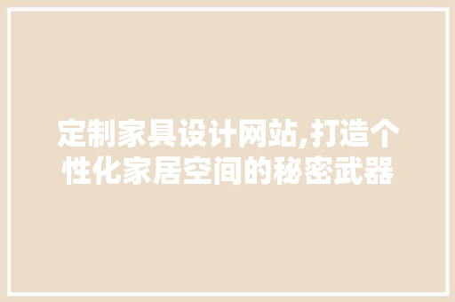 定制家具设计网站,打造个性化家居空间的秘密武器