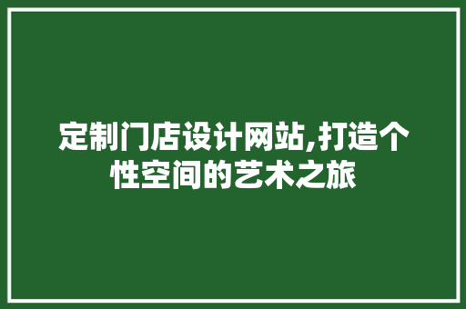 定制门店设计网站,打造个性空间的艺术之旅 定制门店设计网站,打造个性空间的艺术之旅 农业常识