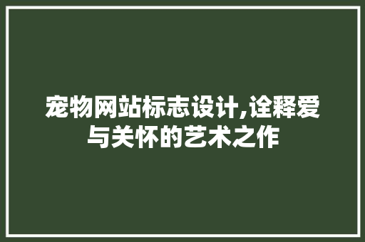 宠物网站标志设计,诠释爱与关怀的艺术之作 宠物网站标志设计,诠释爱与关怀的艺术之作 番茄种植技巧