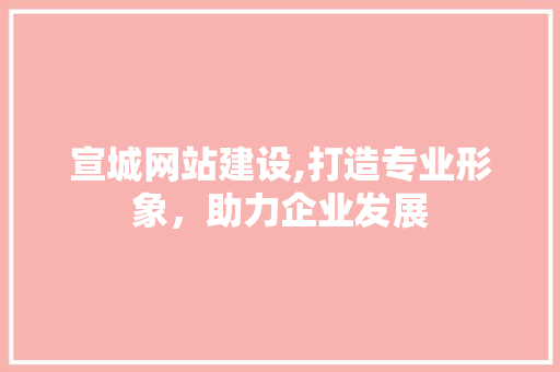 宣城网站建设,打造专业形象，助力企业发展 宣城网站建设,打造专业形象，助力企业发展 土壤施肥