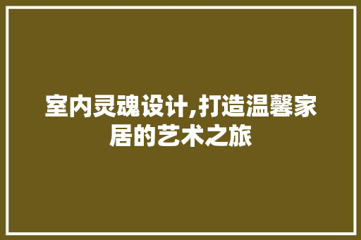 室内灵魂设计,打造温馨家居的艺术之旅 室内灵魂设计,打造温馨家居的艺术之旅 番茄种植技巧