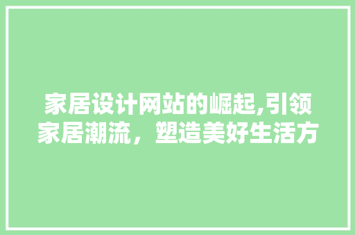 家居设计网站的崛起,引领家居潮流，塑造美好生活方式