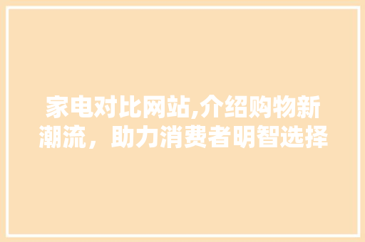 家电对比网站,介绍购物新潮流，助力消费者明智选择