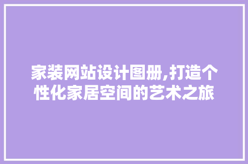 家装网站设计图册,打造个性化家居空间的艺术之旅 番茄种植技巧 家装网站设计图册,打造个性化家居空间的艺术之旅 家装网站设计图册,打造个性化家居空间的艺术之旅 番茄种植技巧