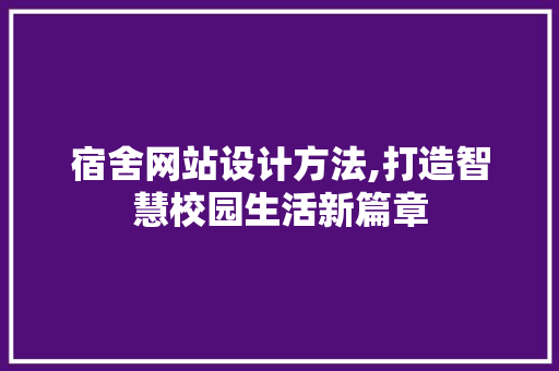 宿舍网站设计方法,打造智慧校园生活新篇章