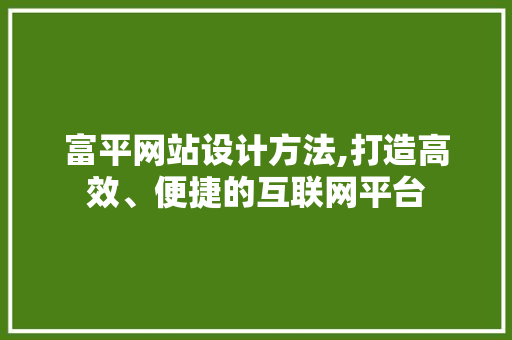 富平网站设计方法,打造高效、便捷的互联网平台 富平网站设计方法,打造高效、便捷的互联网平台 种植技巧