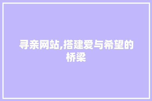 寻亲网站,搭建爱与希望的桥梁 寻亲网站,搭建爱与希望的桥梁 花朵知识