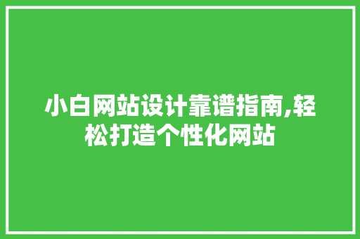 小白网站设计靠谱指南,轻松打造个性化网站 小白网站设计靠谱指南,轻松打造个性化网站 番茄种植技巧