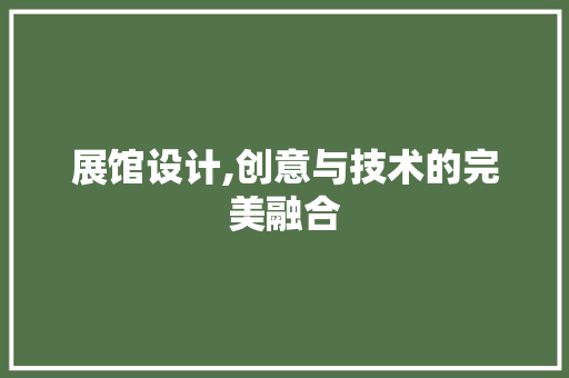 展馆设计,创意与技术的完美融合 展馆设计,创意与技术的完美融合 土壤施肥