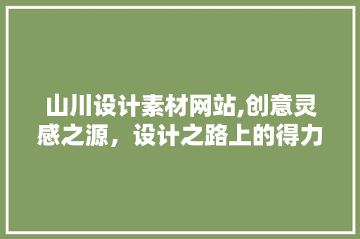 山川设计素材网站,创意灵感之源，设计之路上的得力助手