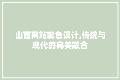 山西网站配色设计,传统与现代的完美融合