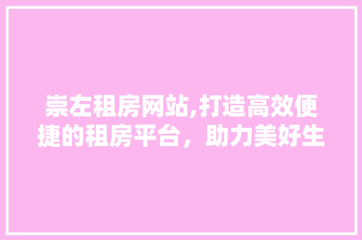 崇左租房网站,打造高效便捷的租房平台，助力美好生活