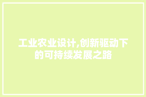 工业农业设计,创新驱动下的可持续发展之路