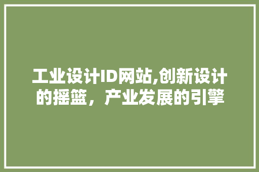 工业设计ID网站,创新设计的摇篮,产业发展的引擎 种植技巧 工业设计ID网站,创新设计的摇篮,产业发展的引擎 工业设计ID网站,创新设计的摇篮,产业发展的引擎 种植技巧