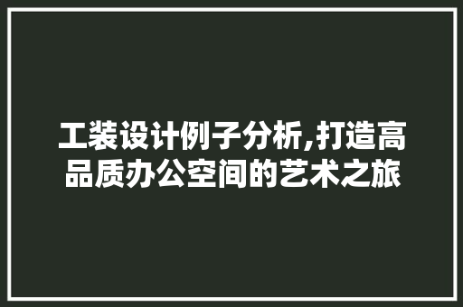 工装设计例子分析,打造高品质办公空间的艺术之旅