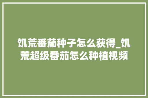 饥荒番茄种子怎么获得_饥荒超级番茄怎么种植视频 饥荒番茄种子怎么获得_饥荒超级番茄怎么种植视频 番茄种植技巧