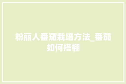 粉丽人番茄栽培方法_番茄如何搭棚