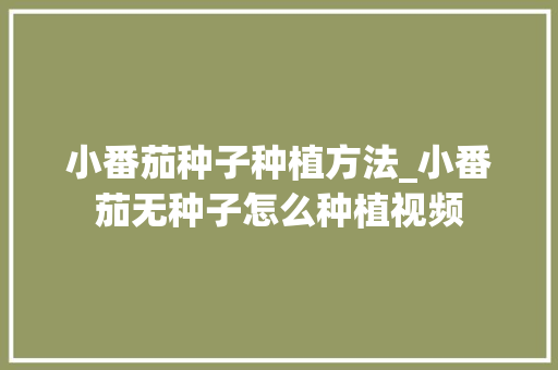 小番茄种子种植方法_小番茄无种子怎么种植视频 小番茄种子种植方法_小番茄无种子怎么种植视频 土壤施肥