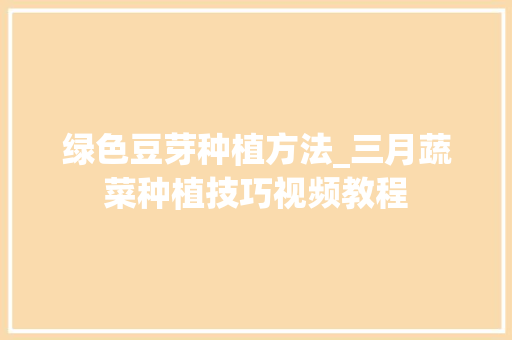 绿色豆芽种植方法_三月蔬菜种植技巧视频教程 绿色豆芽种植方法_三月蔬菜种植技巧视频教程 种植技巧