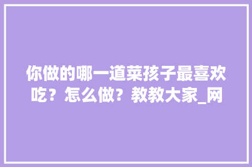 你做的哪一道菜孩子最喜欢吃？怎么做？教教大家_网箱种菜